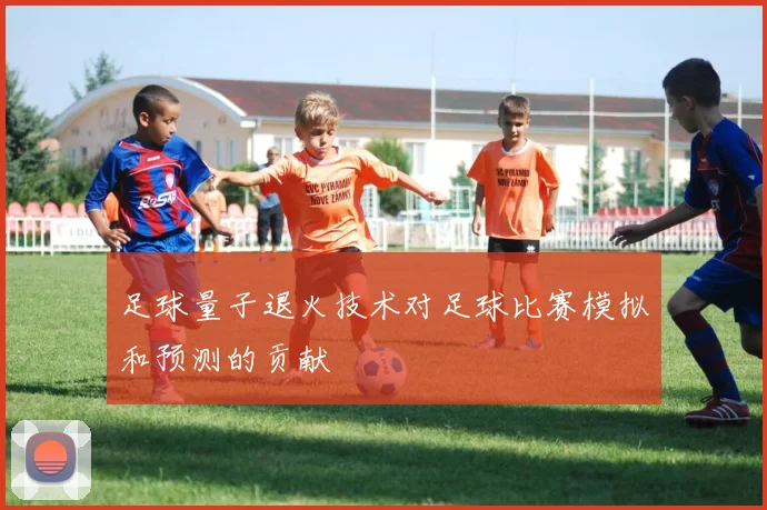 足球量子退火技术对足球比赛模拟和预测的贡献