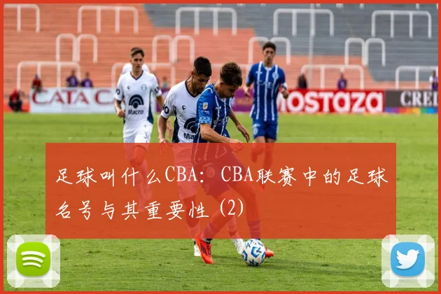 足球叫什么CBA：CBA联赛中的足球名号与其重要性 (2)