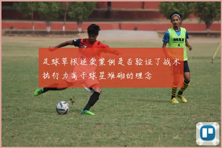 足球草根逆袭案例是否验证了战术执行力高于球星堆砌的理念