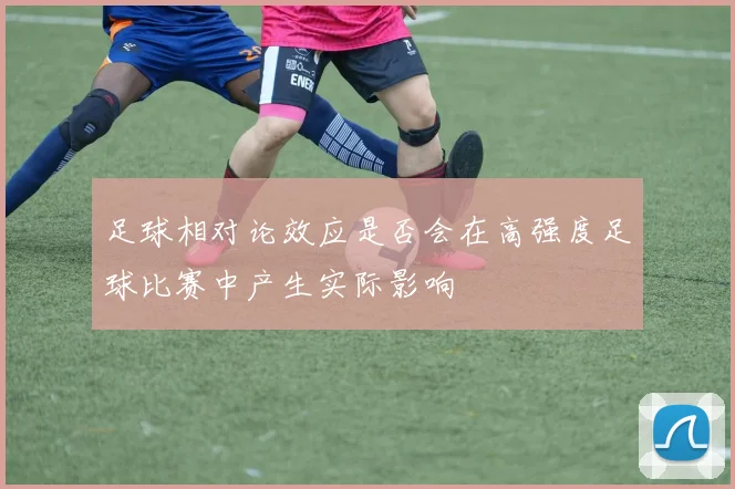 足球相对论效应是否会在高强度足球比赛中产生实际影响