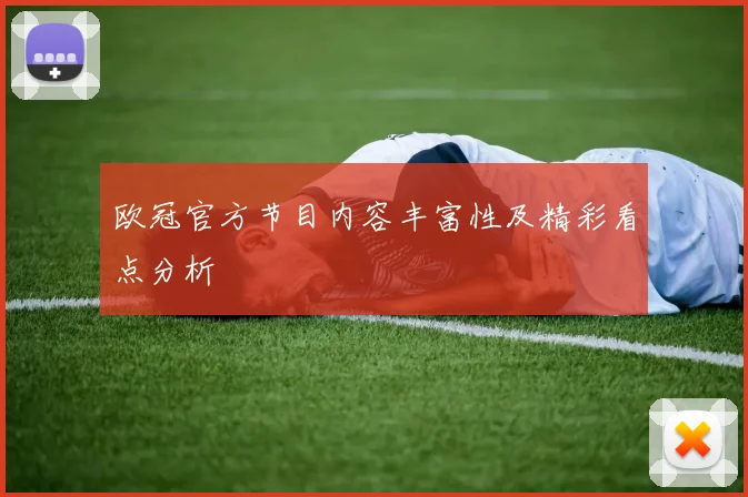 欧冠官方节目内容丰富性及精彩看点分析