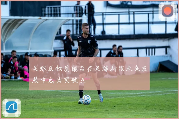 足球反物质能否在足球科技未来发展中成为突破点