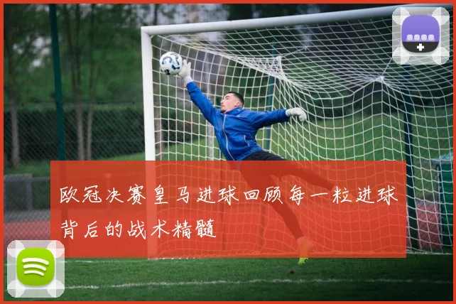 欧冠决赛皇马进球回顾每一粒进球背后的战术精髓